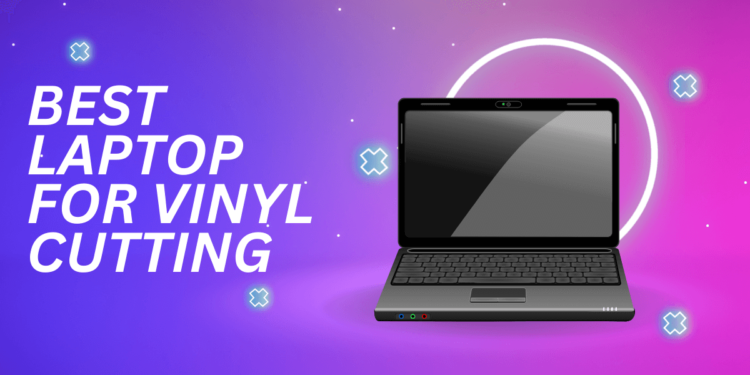 Best Laptop for Vinyl Cutting
